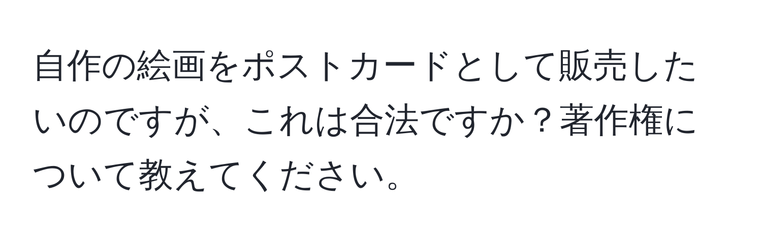 自作の絵画をポストカードとして販売したいのですが、これは合法ですか？著作権について教えてください。