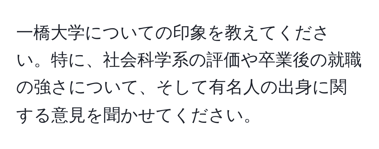 一橋大学についての印象を教えてください。特に、社会科学系の評価や卒業後の就職の強さについて、そして有名人の出身に関する意見を聞かせてください。