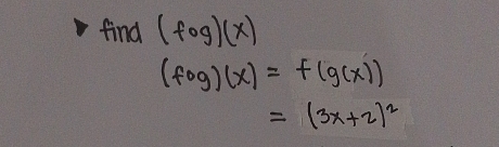 find (fog)(x)
(fog)(x)=f(g(x))
=(3x+2)^2