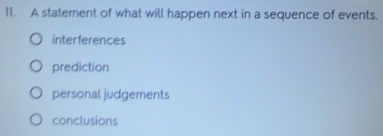 A statement of what will happen next in a sequence of events.
interferences
prediction
personal judgements
conclusions