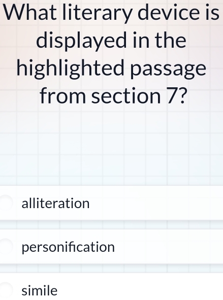 What literary device is
displayed in the
highlighted passage
from section 7?
alliteration
personifcation
simile