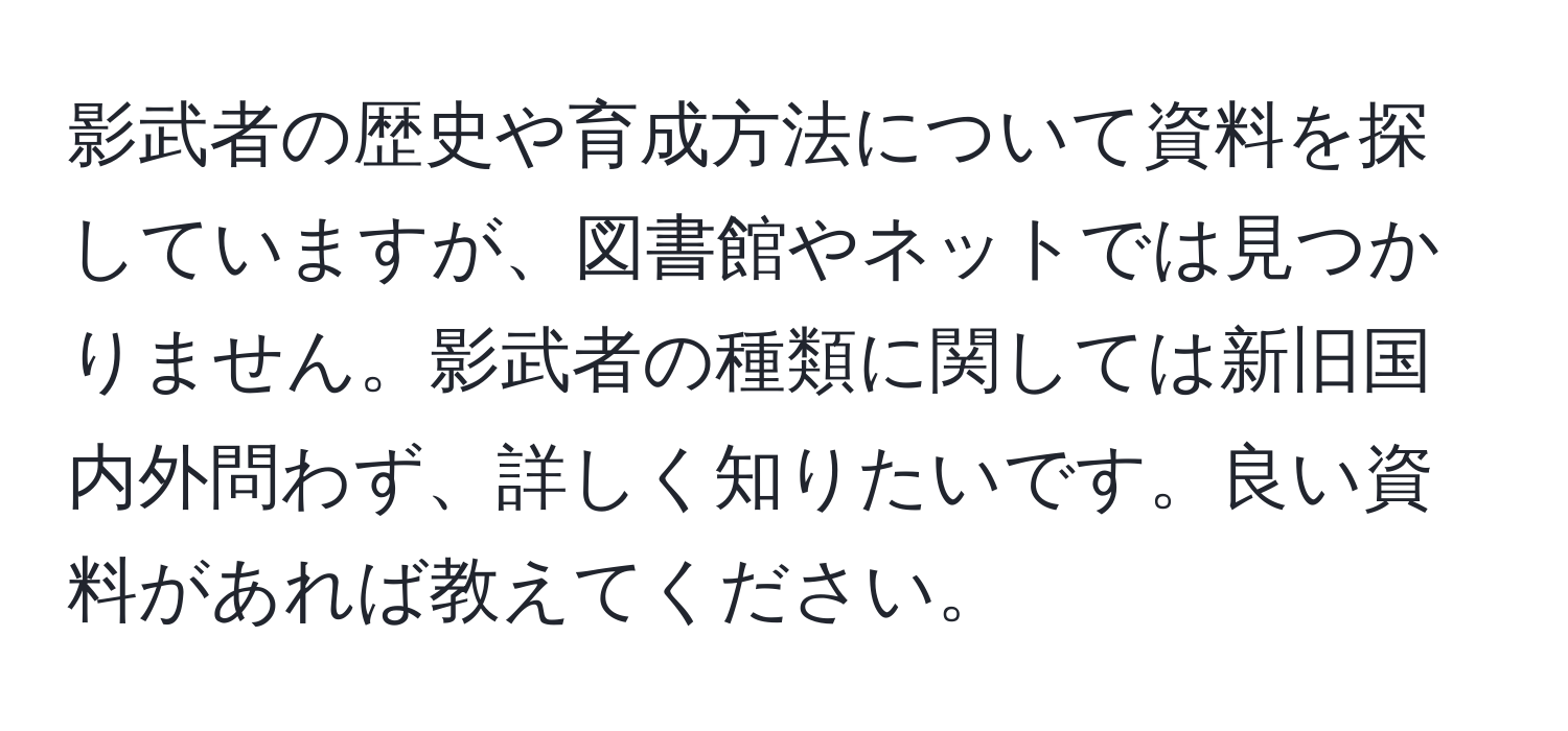 影武者の歴史や育成方法について資料を探していますが、図書館やネットでは見つかりません。影武者の種類に関しては新旧国内外問わず、詳しく知りたいです。良い資料があれば教えてください。