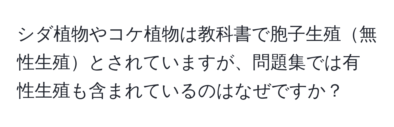 シダ植物やコケ植物は教科書で胞子生殖無性生殖とされていますが、問題集では有性生殖も含まれているのはなぜですか？