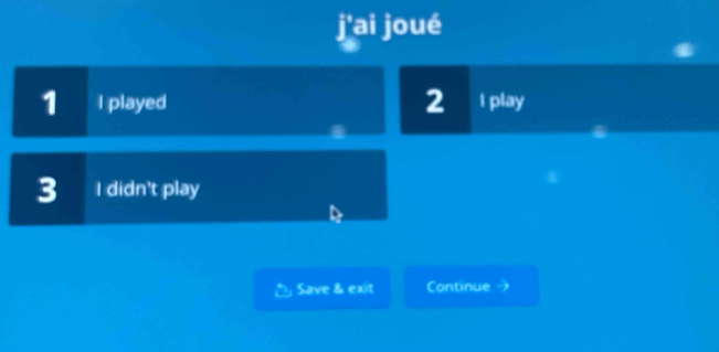 j'ai joué
1 I played 2 I play
3 I didn't play
Save & exit Continue