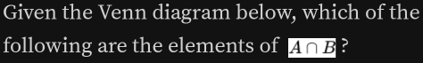 Given the Venn diagram below, which of the 
following are the elements of A∩ B ?