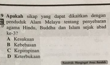 Apakah sikap yang dapat dikaitkan dengan
penduduk Alam Melayu tentang penyebaran
1 agama Hindu, Buddha dan Islam sejak abad
ke-3?
A Kesukuan
B Kebebasan
C Kepimpinan
D Keterbukaan
Konstruk: Mengingat Aras: Rendah