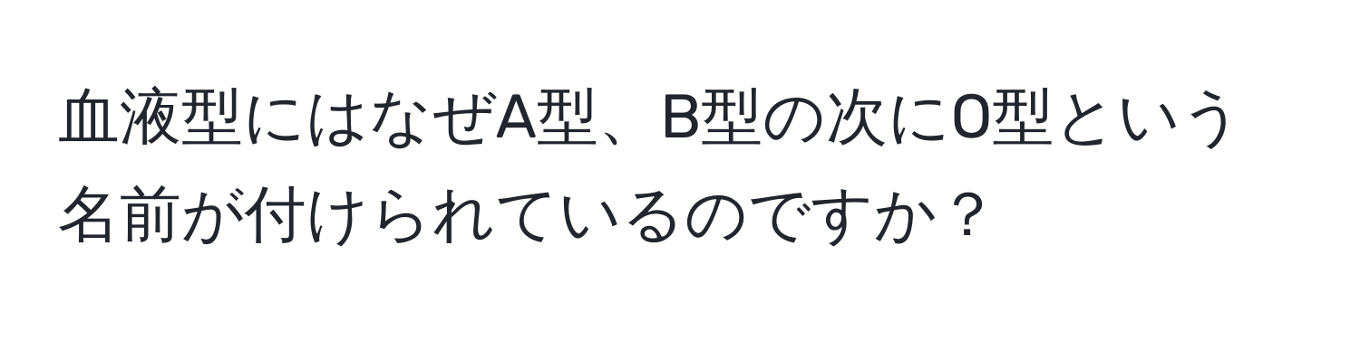 血液型にはなぜA型、B型の次にO型という名前が付けられているのですか？