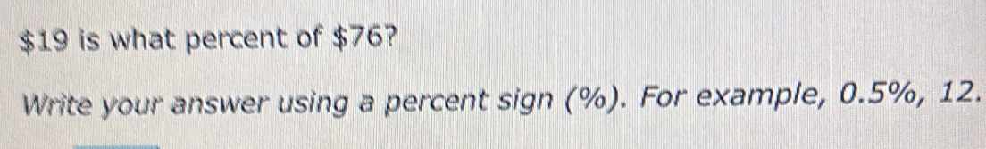 Solved: $19 is what percent of $76? Write your answer using a percent ...