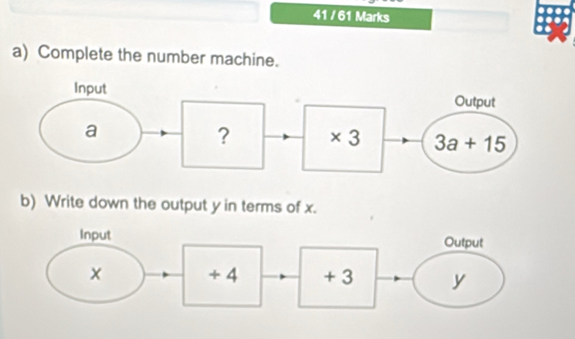 41 / 61 Marks
a) Complete the number machine.
b) Write down the output y in terms of x.