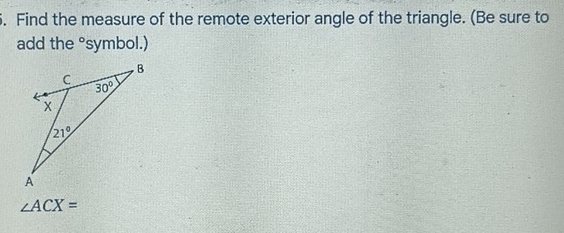 Find the measure of the remote exterior angle of the triangle. (Be sure to
add the° symbol.)
∠ ACX=