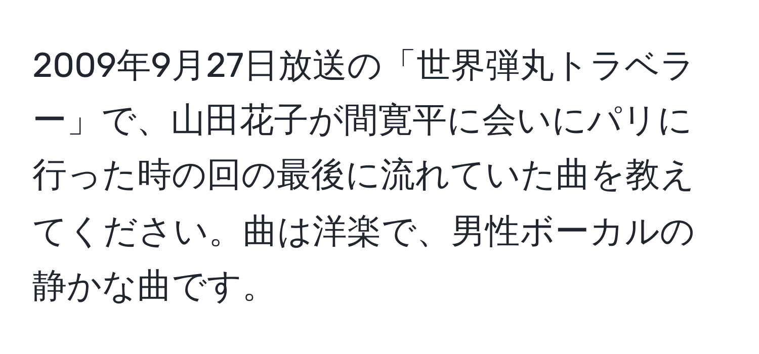 2009年9月27日放送の「世界弾丸トラベラー」で、山田花子が間寛平に会いにパリに行った時の回の最後に流れていた曲を教えてください。曲は洋楽で、男性ボーカルの静かな曲です。