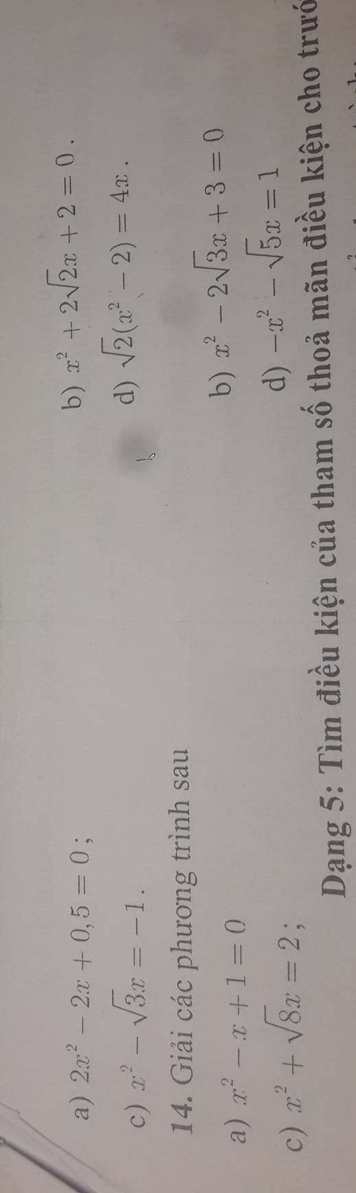 a) 2x^2-2x+0,5=0
b) x^2+2sqrt(2)x+2=0. 
c) x^2-sqrt(3)x=-1. 
d) sqrt(2)(x^2-2)=4x. 
14. Giải các phương trình sau
a) x^2-x+1=0
b) x^2-2sqrt(3)x+3=0
c) x^2+sqrt(8)x=2; 
d) -x^2-sqrt(5)x=1
Dạng 5: Tìm điều kiện của tham số thoả mãn điều kiện cho trướ