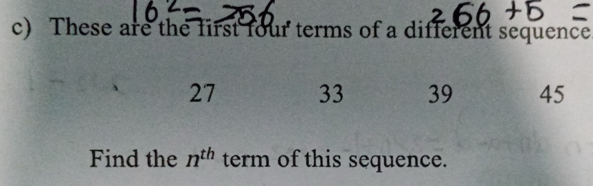 These are the first four terms of a different sequence
27
33
39
45
Find the n^(th) term of this sequence.