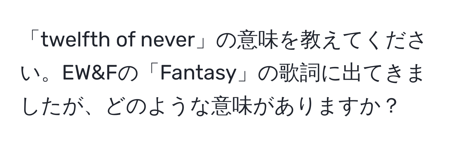 「twelfth of never」の意味を教えてください。EW&Fの「Fantasy」の歌詞に出てきましたが、どのような意味がありますか？