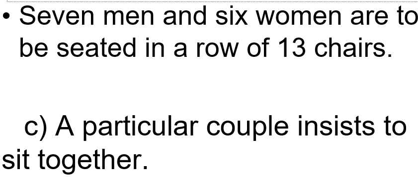 Seven men and six women are to 
be seated in a row of 13 chairs. 
c) A particular couple insists to 
sit together.