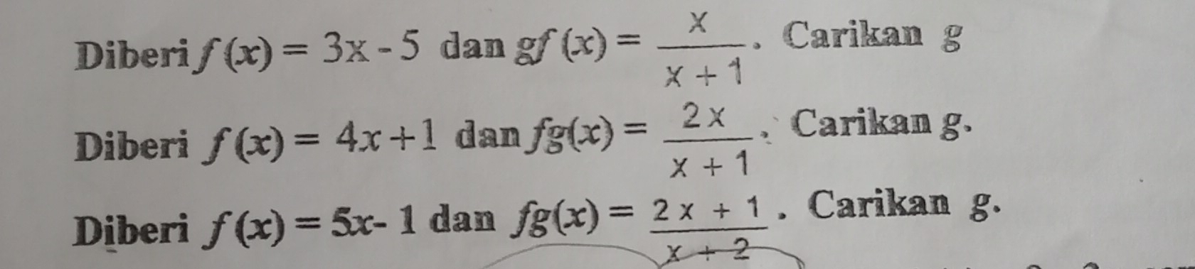 Diberi f(x)=3x-5 dan gf(x)= x/x+1 . Carikan g
Diberi f(x)=4x+1 dan fg(x)= 2x/x+1  、 Carikan g. 
Diberi f(x)=5x-1 dan fg(x)= (2x+1)/x+2 . Carikan g.