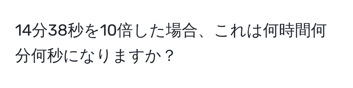 14分38秒を10倍した場合、これは何時間何分何秒になりますか？