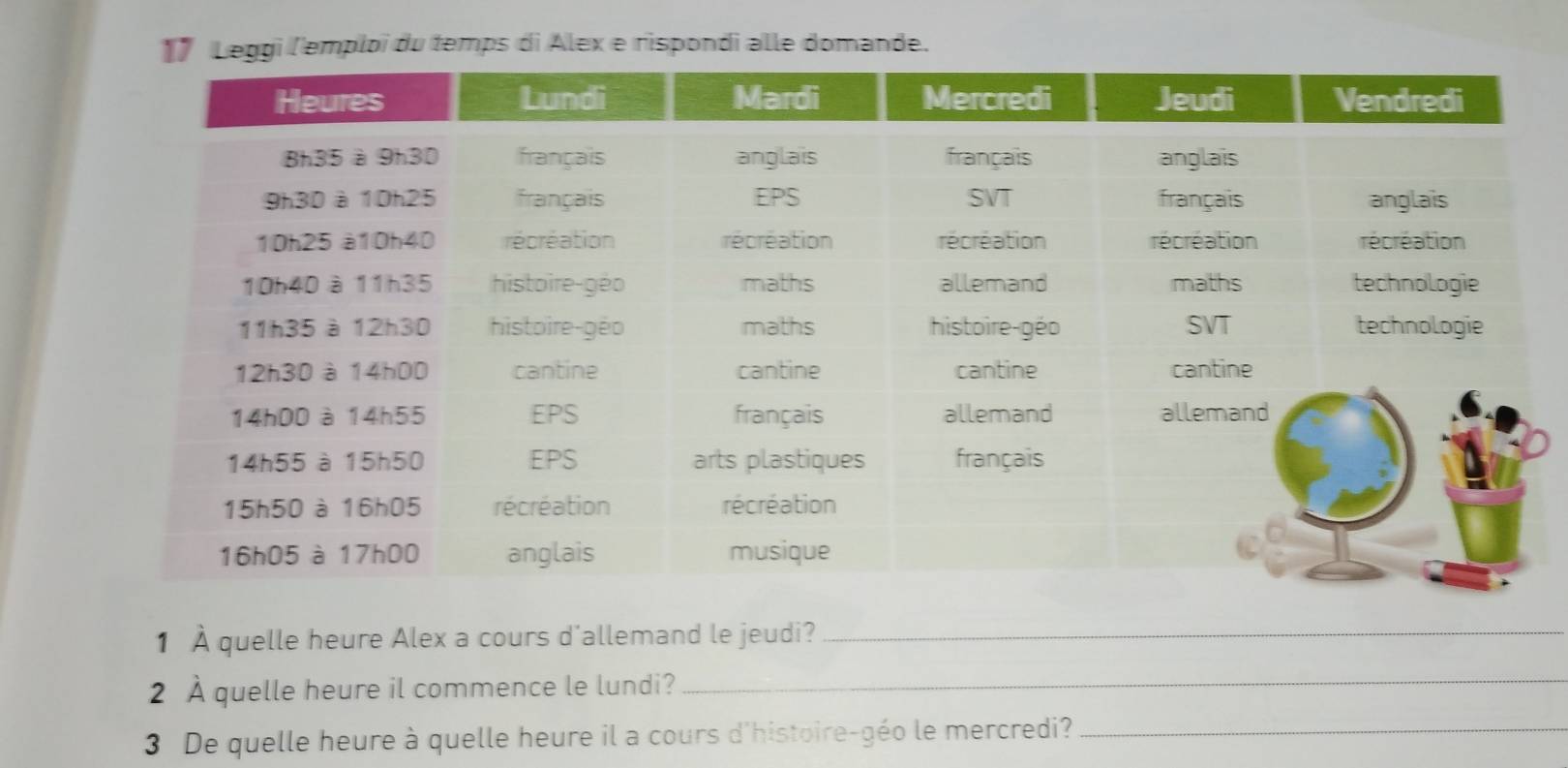 Leggi l'emploi du temps di Alex e rispondi alle domande. 
1 À quelle heure Alex a cours d'allemand le jeudi?_ 
2 À quelle heure il commence le lundi? 
_ 
3 De quelle heure à quelle heure il a cours d'histoire-géo le mercredi?_