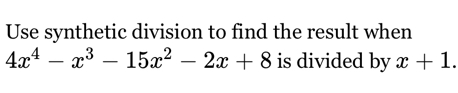 Use synthetic division to find the result when
4x^4-x^3-15x^2-2x+8 is divided by x+1.