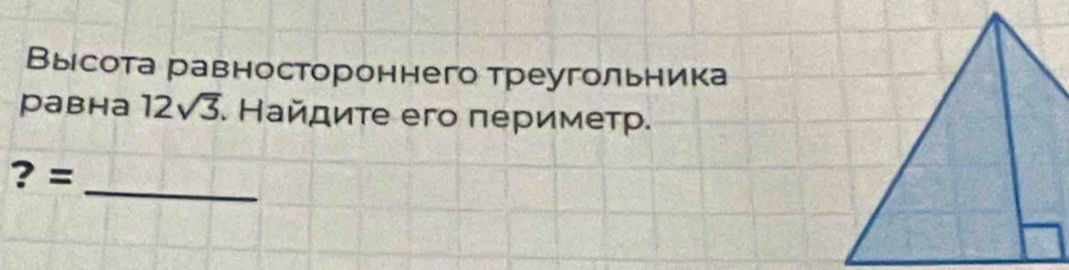 Высота равностороннего треугольника 
равнa 12sqrt(3). Найдиτе его πериметр. 
? = 
_