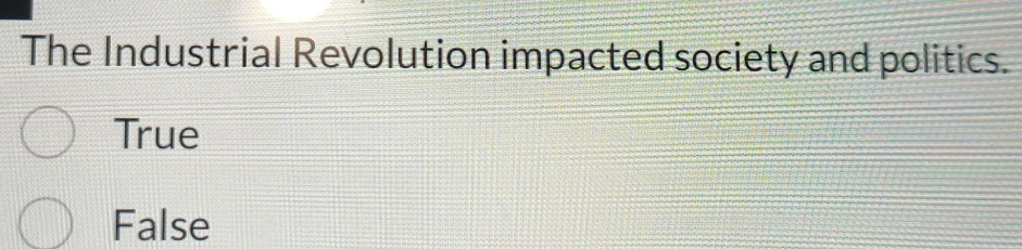 The Industrial Revolution impacted society and politics.
True
False