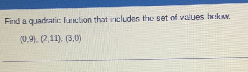 Find a quadratic function that includes the set of values below.
(0,9),(2,11),(3,0)
_