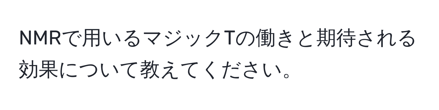 NMRで用いるマジックTの働きと期待される効果について教えてください。