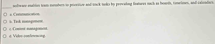 software enables team members to prioritize and track tasks by providing features such as boards, timelines, and calendars.
a. Communication.
b. Task management.
c. Content management.
d. Video conferencing.