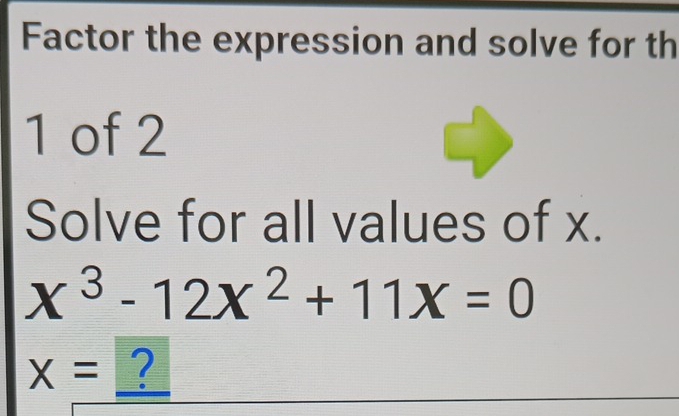 Factor the expression and solve for th 
1 of 2 
Solve for all values of x.
x^3-12x^2+11x=0
X= ?