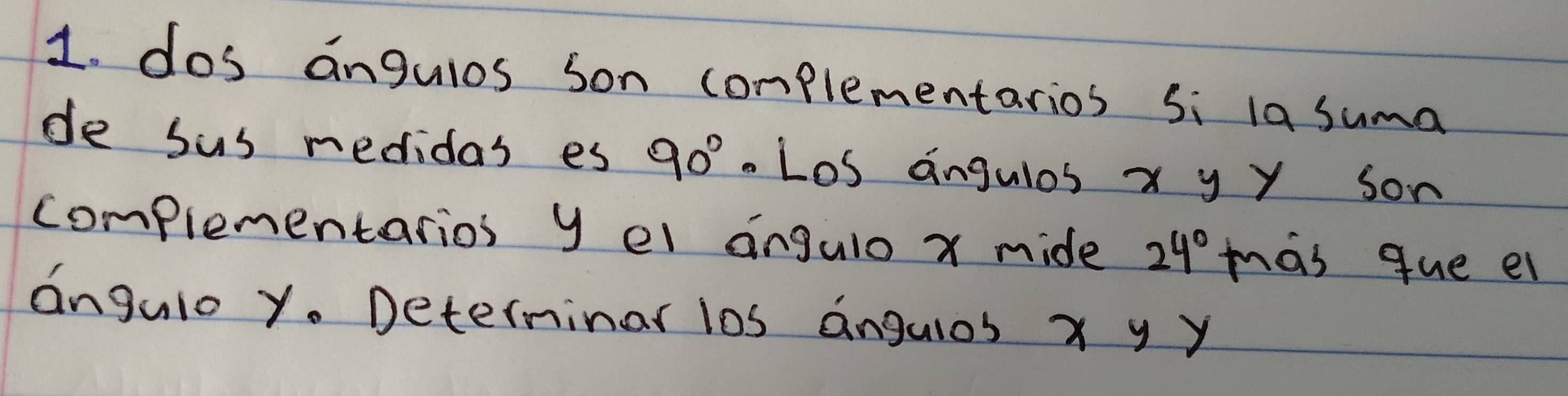 dos angulos son complementarios Si la suma 
de sus medidas es 90° Los angulos x y y son 
complementarios y el angulo x mide 24° mas que e 
angulo y. Deterninar los angulos x y y