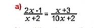 a  (2x-1)/x+2 = (x+3)/10x+2 