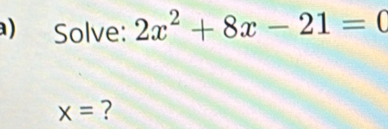 Solve: 2x^2+8x-21=0
x= ?