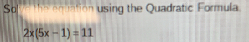 Solve the equation using the Quadratic Formula.
2x(5x-1)=11