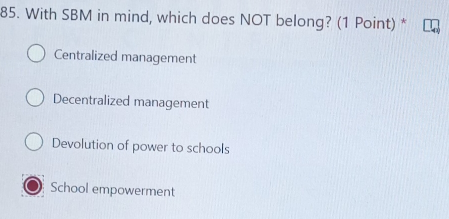 With SBM in mind, which does NOT belong? (1 Point) *
Centralized management
Decentralized management
Devolution of power to schools
School empowerment