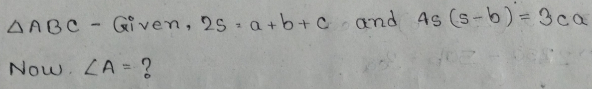 △ ABC - Given, 2s=a+b+c and 4s(s-b)=3ca
Now. ∠ A= ?