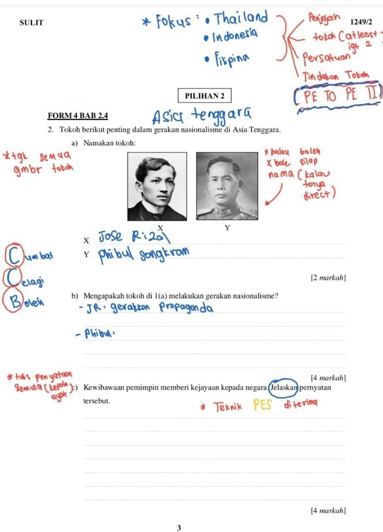 SULIT 1249/2 
PILIHAN 2 
FORM 4 BAB 2.4 Asi 
2. Tokoh berikut penting dalam gerakan nasionalisme di Asia Tenggara. 
a) Namakan tokoh: 
Y 
Y 
_ 
_ 
_ 
e1 
[2 markah] 
b) Mengapakah tokoh di 1(a) melakukan gerakan nasionalisme? 
_ 
_ 
_ 
_ 
_ 
_ 
[4 markah] 
) Kewibawaan pemimpin memberi kejayaan kepada negara (Jelaskan pernyatan 
tersebut. 
diterima 
_ 
_ 
_ 
_ 
_ 
_ 
_ 
[4 markah] 
3