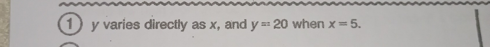 1 y varies directly as x, and y=20 when x=5.