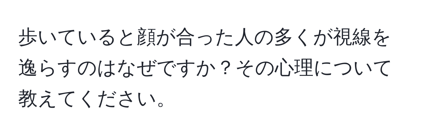 歩いていると顔が合った人の多くが視線を逸らすのはなぜですか？その心理について教えてください。