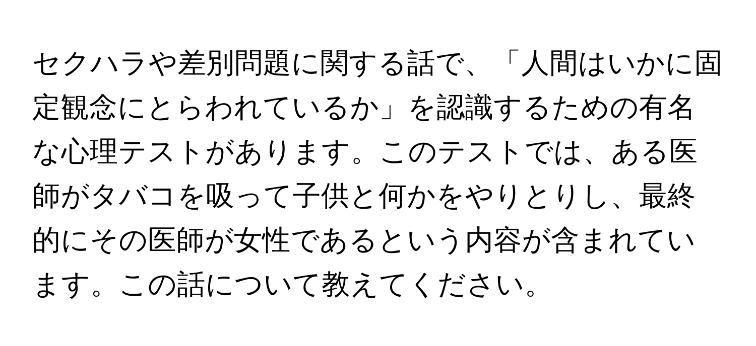 セクハラや差別問題に関する話で、「人間はいかに固定観念にとらわれているか」を認識するための有名な心理テストがあります。このテストでは、ある医師がタバコを吸って子供と何かをやりとりし、最終的にその医師が女性であるという内容が含まれています。この話について教えてください。