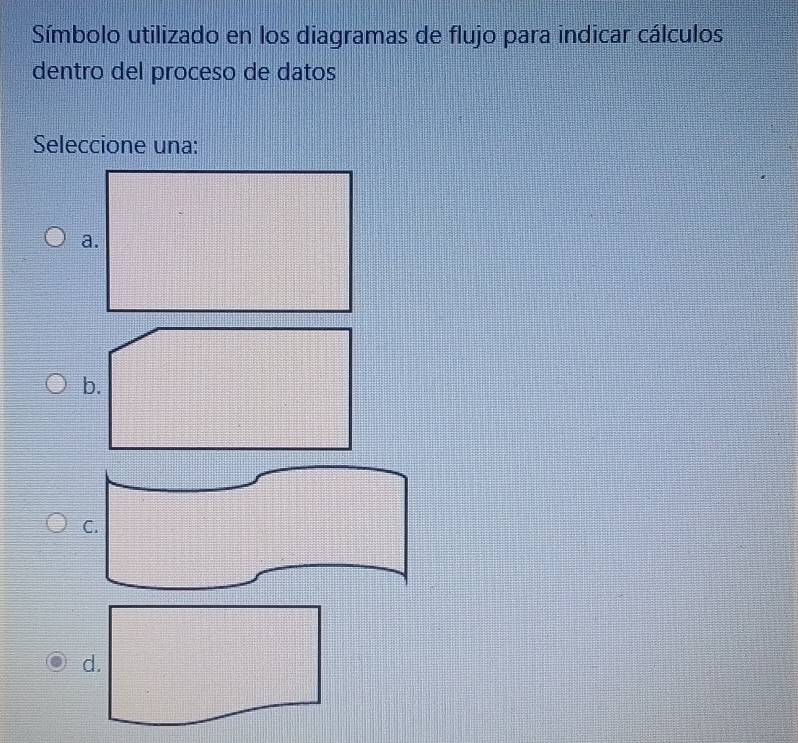 Símbolo utilizado en los diagramas de flujo para indicar cálculos
dentro del proceso de datos
Seleccione una:
d.