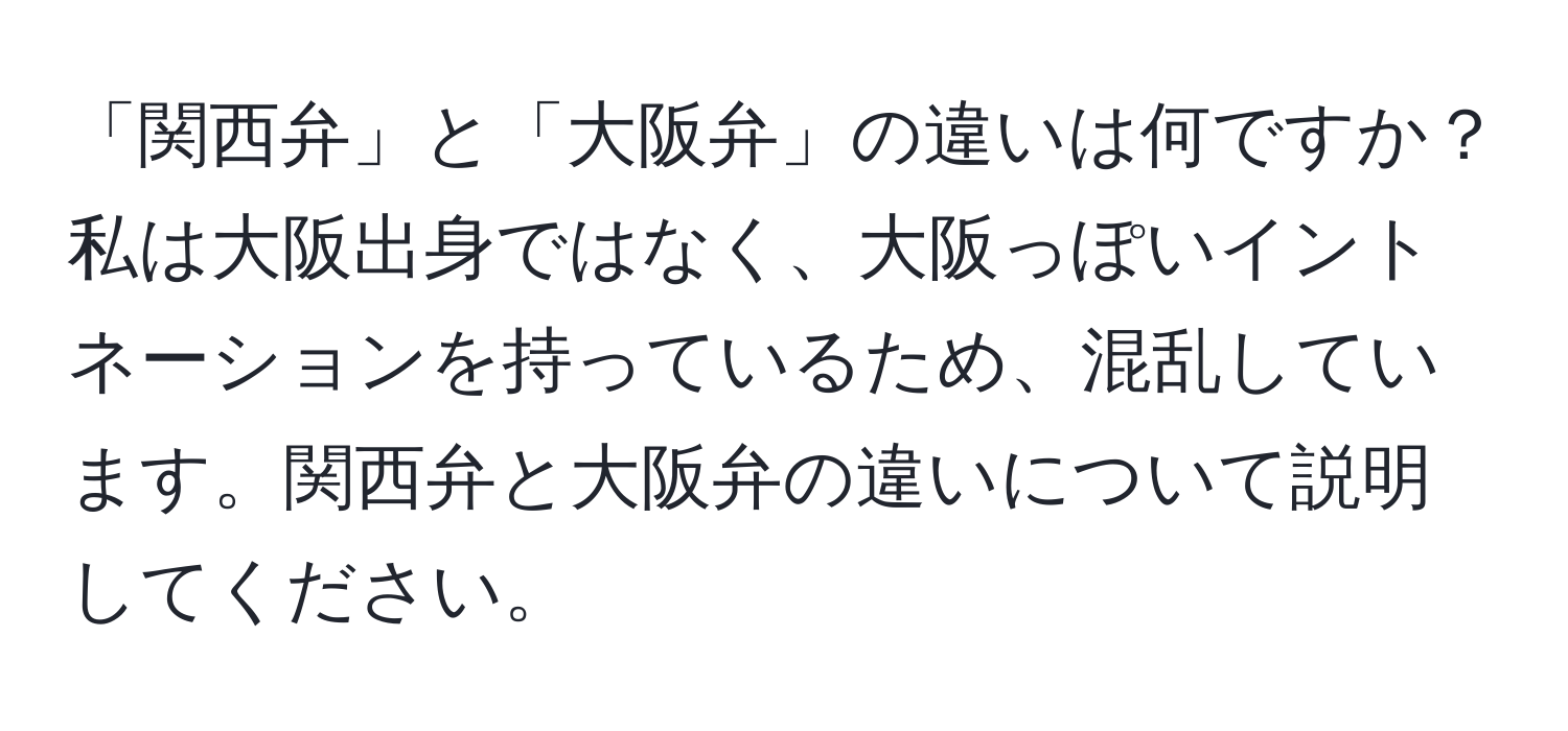 「関西弁」と「大阪弁」の違いは何ですか？私は大阪出身ではなく、大阪っぽいイントネーションを持っているため、混乱しています。関西弁と大阪弁の違いについて説明してください。