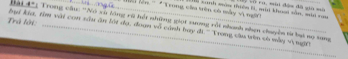 Vày vô ra, mùi đậu đã già mà 
lu lên.'' 'Trong câu trên có mây vị ngữ? 
um xanh màu thiên li, mùi khoại sẫn, mùi rau 
Bài 4*: Trong câu: 'Nó xù lồng rũ hết những giọt sương rồi nhanh nhẹn chuyền từ bụi nọ sang 
bụi kia, tìm vài con sầu ăn lót đạ, đoạn vỗ cánh bay đi.'' Trong câu trên có mây vị ngữ? 
Trả lời: ...............................