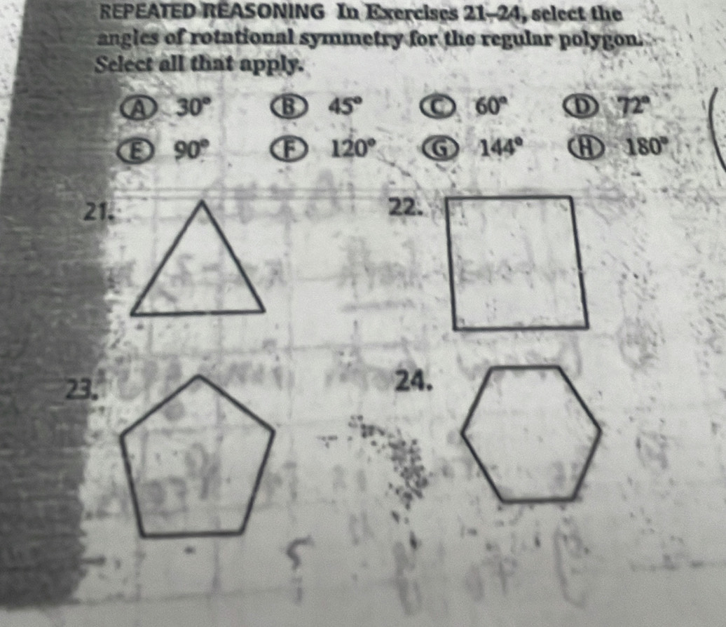 REPEATED REASONING In Exercises 21-24, select the
angles of rotational symmetry for the regular polygon.
Select all that apply.
A 30° B 45° C 60° D 72°
E 90° F 120° G 144° ① 180°
21.22.
23,24.