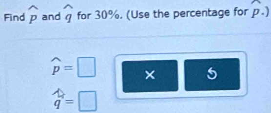 Find widehat p and widehat q for 30%. (Use the percentage for widehat p.)
widehat p=□ × 5
q=□