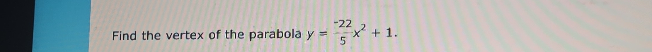 Find the vertex of the parabola y= (-22)/5 x^2+1.