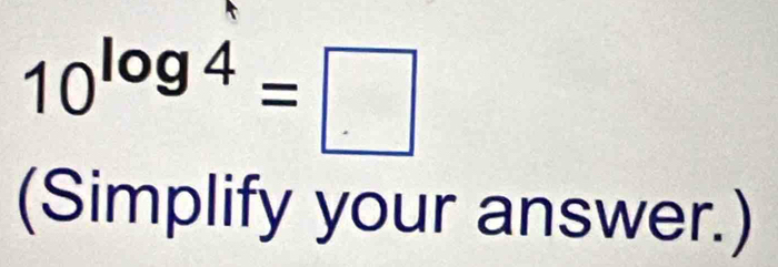 10^(log 4)=□
(Simplify your answer.)