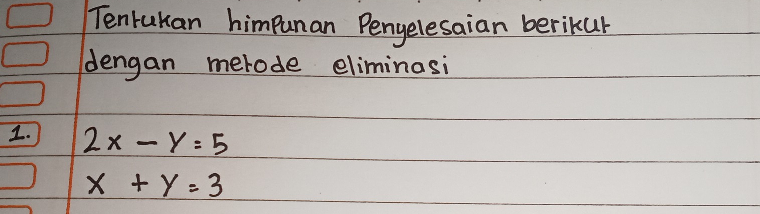 Tenrukan himpunan Pengelesaian berikur
dengan merode eliminasi
1. 2x-y=5
x+y=3