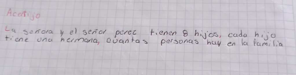 Acetijo 
(a senora y el senor perec tienen 8 hijos, cada hijo 
tiene ona hemana cuantas personas hay en la famil, a