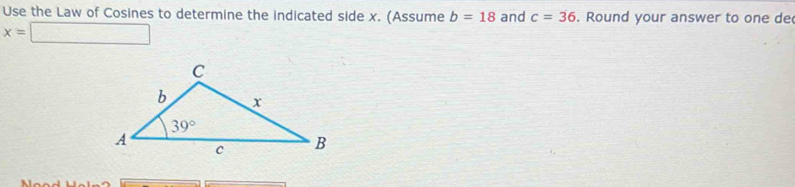 Use the Law of Cosines to determine the indicated side x. (Assume b=18 and c=36. Round your answer to one de
x=□