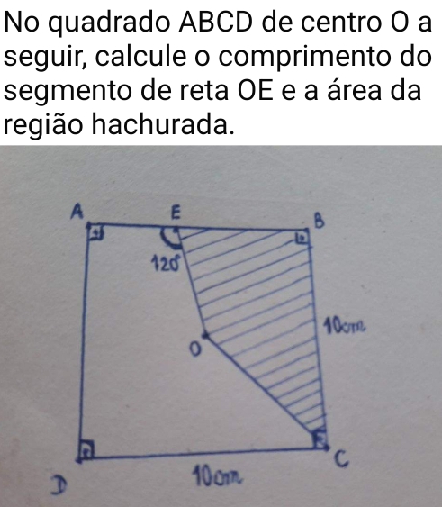 No quadrado ABCD de centro O a 
seguir, calcule o comprimento do 
segmento de reta OE e a área da 
região hachurada.